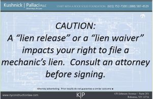 CAUTION:  A "lien release" or a "lien waiver" impacts your right to file a mechanic's lien.  Consult an attorney before signing.  